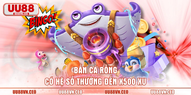 Bắn cá Rồng có hệ số thưởng đến x500 xu