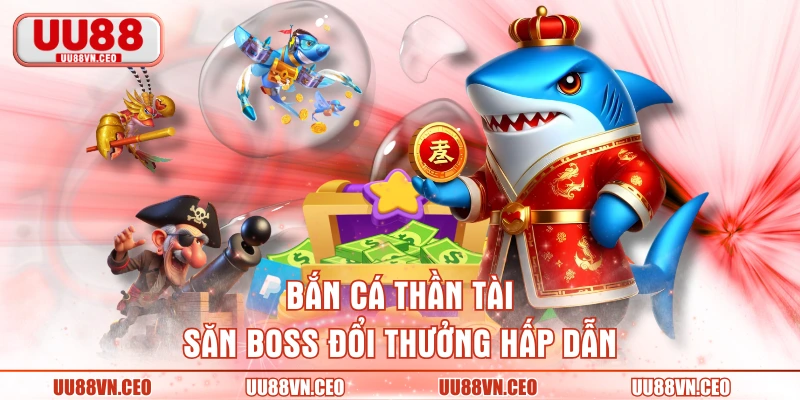 Bắn cá Thần Tài săn boss đổi thưởng hấp dẫn