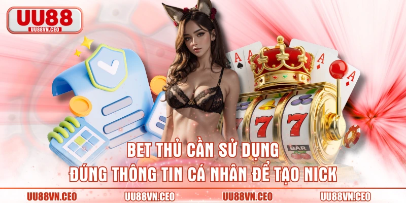 Bet thủ cần sử dụng đúng thông tin cá nhân để tạo nick