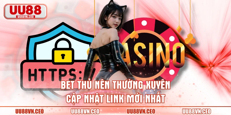 Bet thủ nên thường xuyên cập nhật link mới nhất