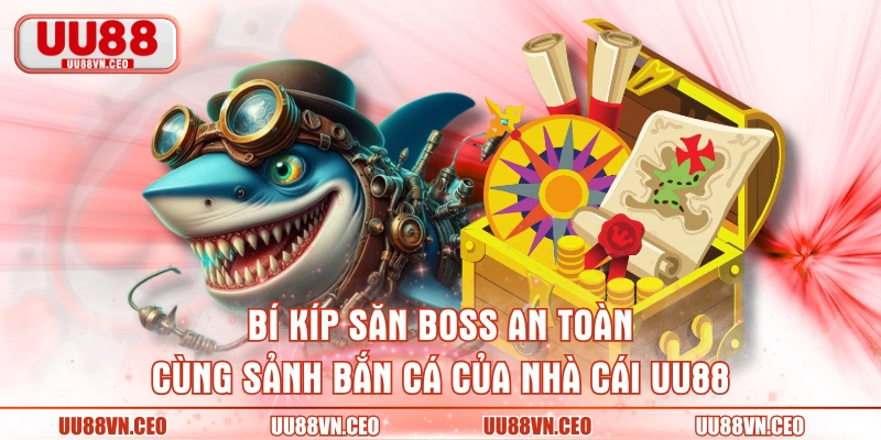 Bí kíp săn boss an toàn cùng sảnh bắn cá của nhà cái UU88