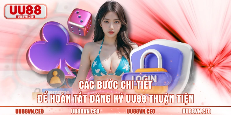 Các bước chi tiết để hoàn tất đăng ký UU88 thuận tiện