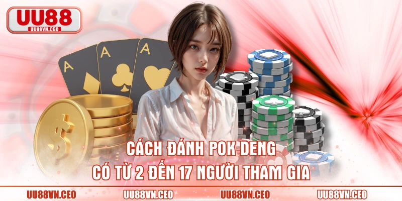 Cách đánh Pok Deng có từ 2 đến 17 người tham gia