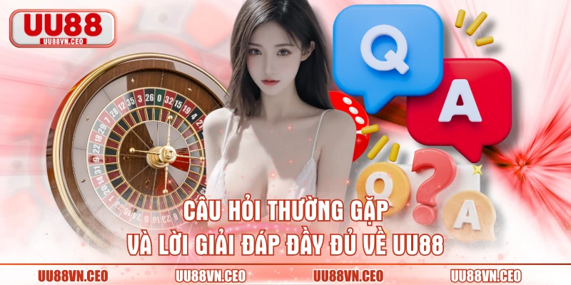 Câu hỏi thường gặp và lời giải đáp đầy đủ về UU88