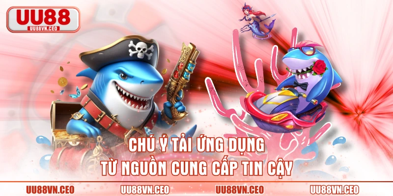 Chú ý tải ứng dụng từ nguồn cung cấp tin cậy