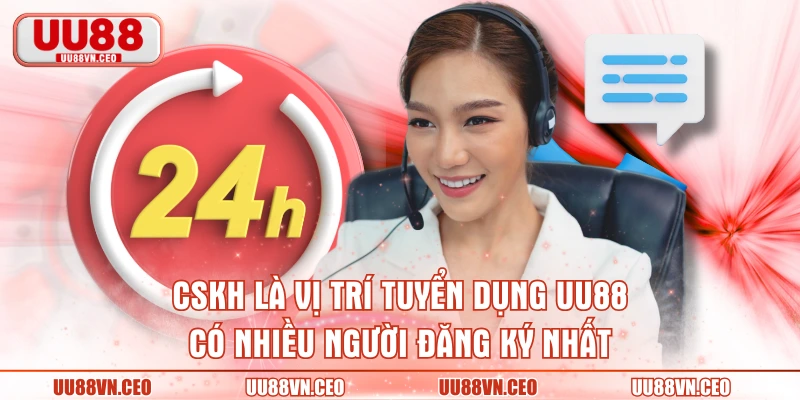 CSKH là vị trí tuyển dụng UU88 có nhiều người đăng ký nhất