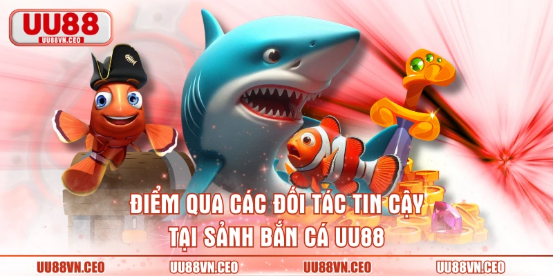 Điểm qua các đối tác tin cậy tại sảnh bắn cá UU88