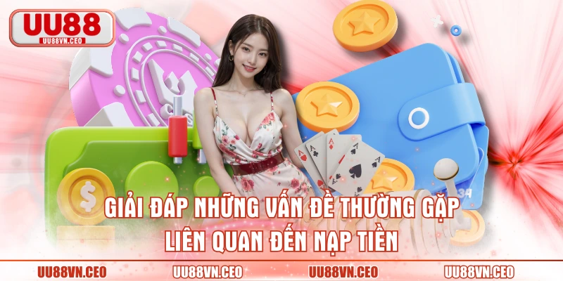 Giải đáp những vấn đề thường gặp liên quan đến nạp tiền