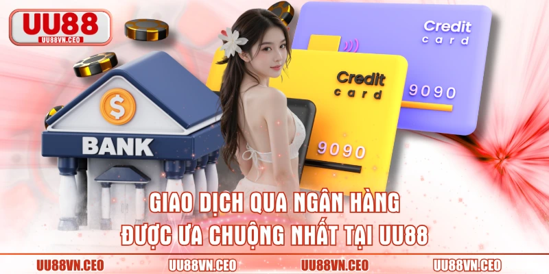 Giao dịch qua ngân hàng được ưa chuộng nhất tại UU88