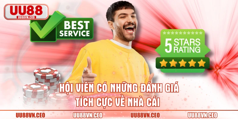 Hội viên có những đánh giá tích cực về nhà cái 