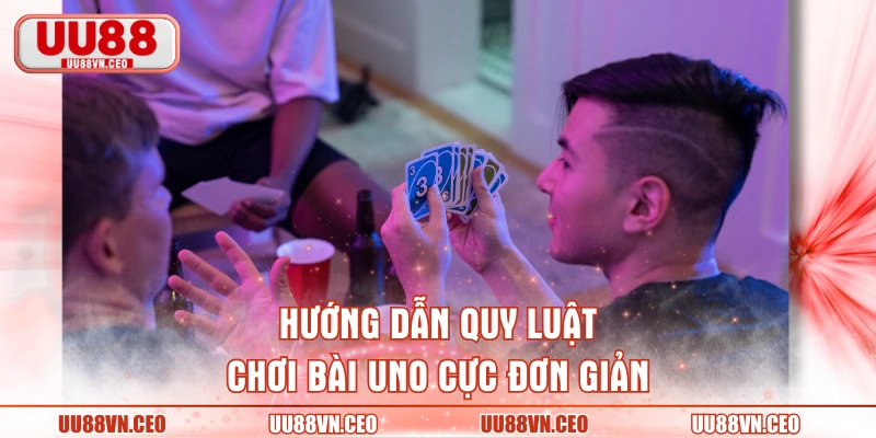 Hướng dẫn quy luật chơi bài Uno cực đơn giản