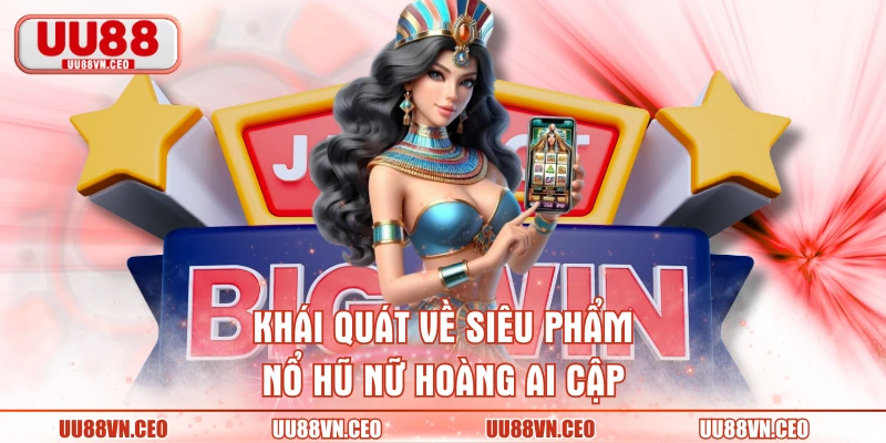 Khái quát về siêu phẩm nổ hũ Nữ hoàng Ai Cập