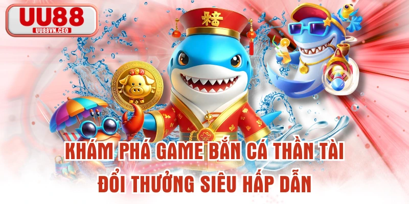 Khám Phá Game Bắn Cá Thần Tài Đổi Thưởng Siêu Hấp Dẫn