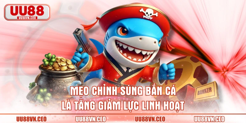Mẹo chỉnh súng bắn cá là tăng giảm lực linh hoạt