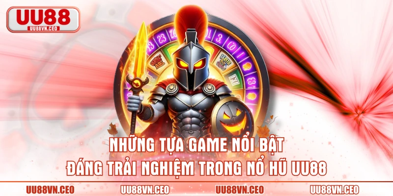 Những tựa game nổi bật đáng trải nghiệm trong nổ hũ UU88