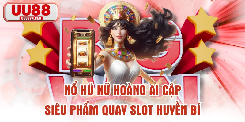 Nổ Hũ Nữ Hoàng Ai Cập - Siêu Phẩm Quay Slot Huyền Bí