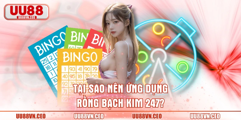 Tại sao nên ứng dụng Rồng bạch kim 247?