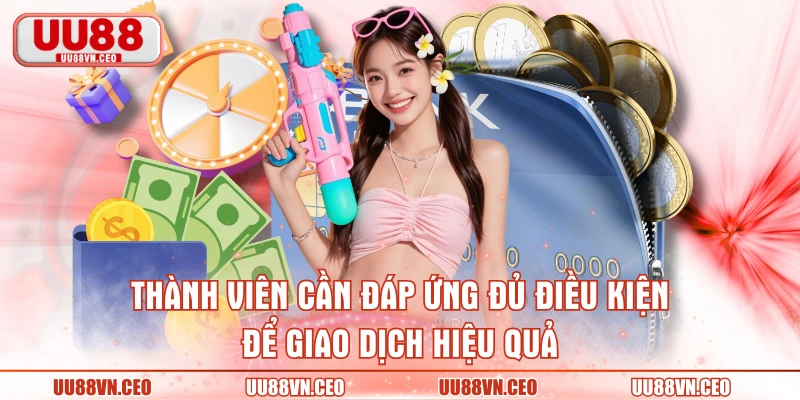 Thành viên cần đáp ứng đủ điều kiện để giao dịch hiệu quả