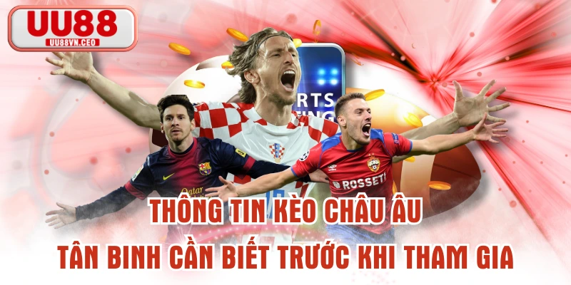Thông Tin Kèo Châu Âu Tân Binh Cần Biết Trước Khi Tham Gia