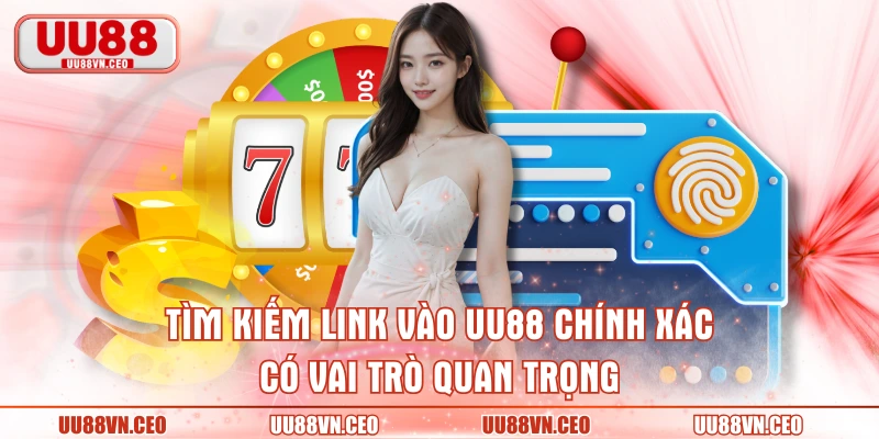 Tìm kiếm link vào UU88 chính xác có vai trò quan trọng