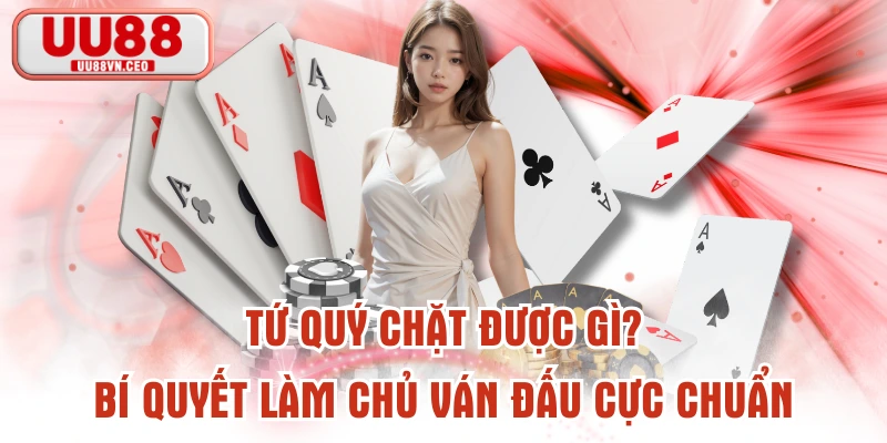 Tứ Quý Chặt Được Gì? Bí Quyết Làm Chủ Ván Đấu Cực Chuẩn